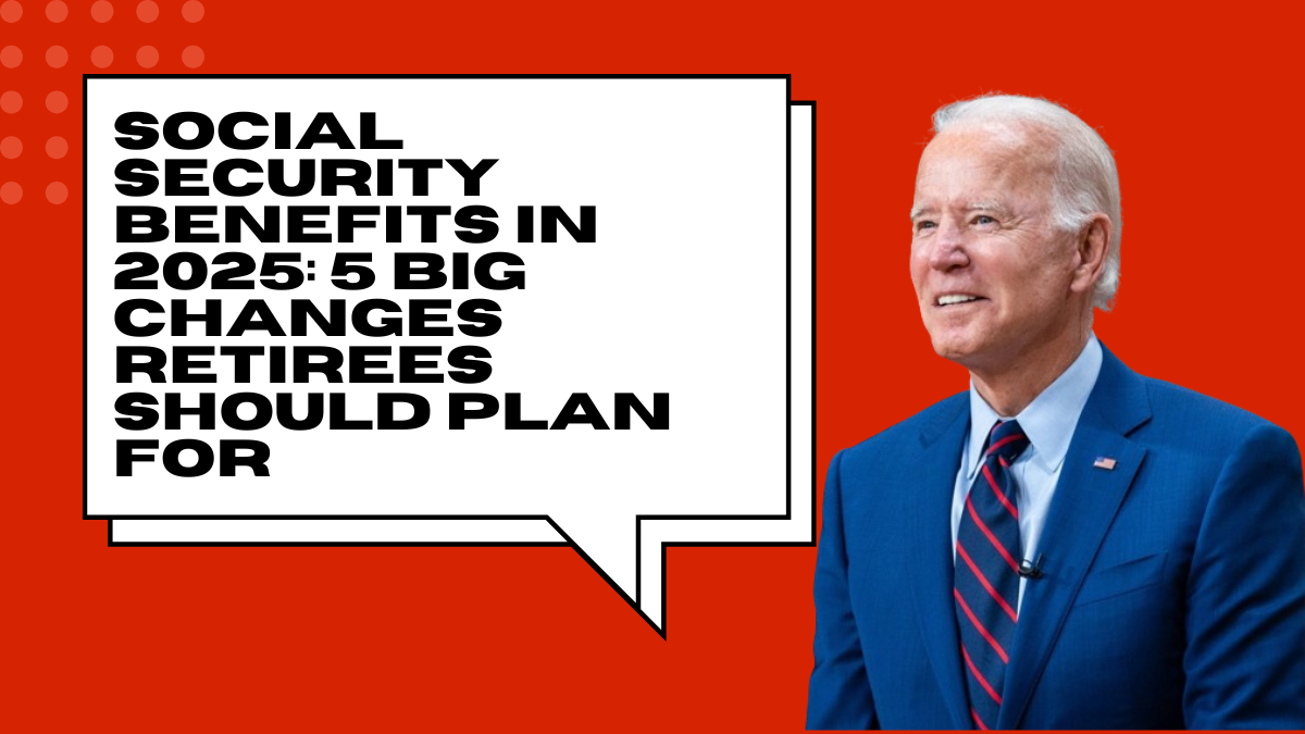 Social Security Benefits in 2025: 5 Big Changes Retirees Should Plan For